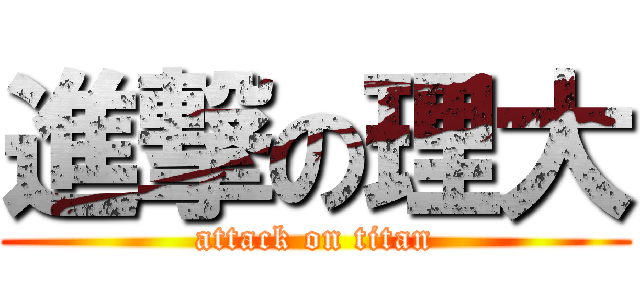 進撃の理大 (attack on titan)