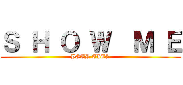 Ｓ Ｈ Ｏ Ｗ  Ｍ Ｅ (YOUR TITS)