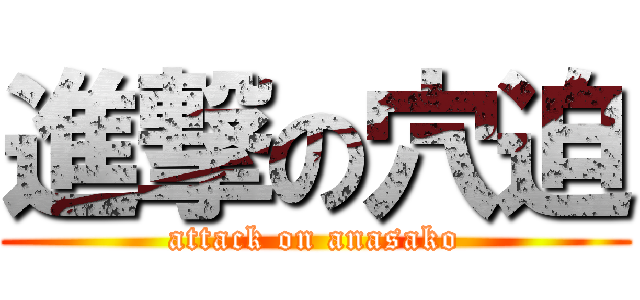 進撃の穴迫 (attack on anasako)