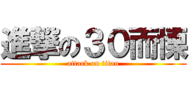 進撃の３０而慄 (attack on titan)