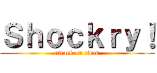 Ｓｈｏｃｋｒｙ！ (attack on titan)