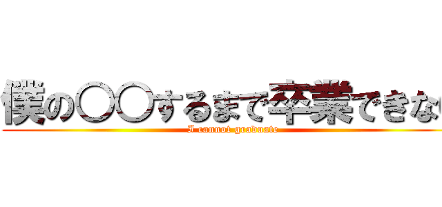僕の○○するまで卒業できない (I cannot graduate)