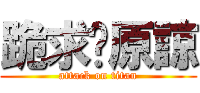 跪求妳原諒 (attack on titan)