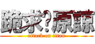 跪求妳原諒 (attack on titan)