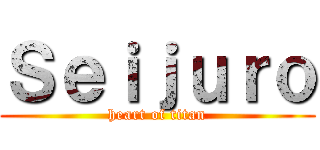 Ｓｅｉｊｕｒｏ (heart of titan)