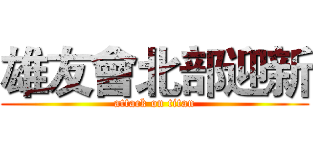 雄友會北部迎新 (attack on titan)