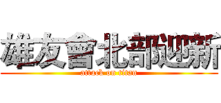雄友會北部迎新 (attack on titan)
