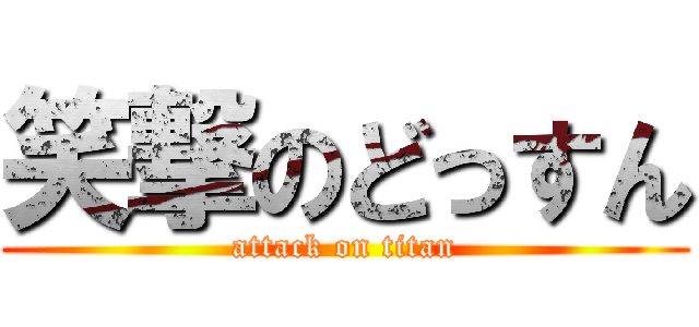 笑撃のどっすん (attack on titan)