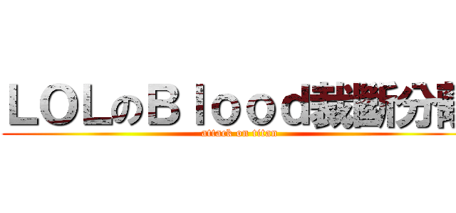 ＬＯＬのＢｌｏｏｄ裁斷分離 (attack on titan)