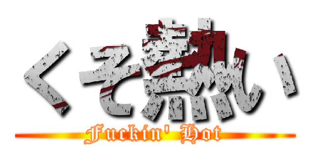 くそ熱い (Fuckin' Hot)