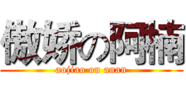 傲娇の阿楠 (aojiao on anan)