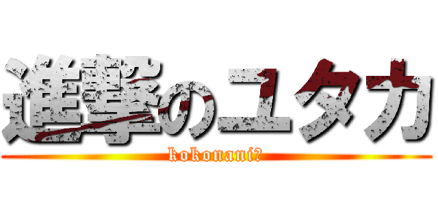 進撃のユタカ (kokonani?)