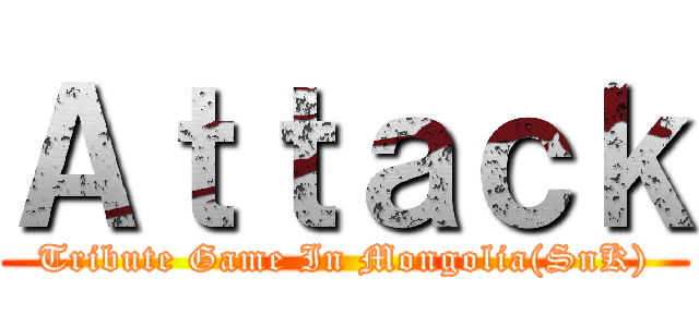 Ａｔｔａｃｋ (Tribute Game In Mongolia(SnK))