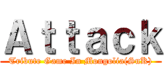 Ａｔｔａｃｋ (Tribute Game In Mongolia(SnK))