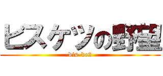 ビスケツの野望 (bis-ke2)
