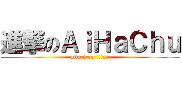 進撃のＡｉＨａＣｈｕ (attack on titan)