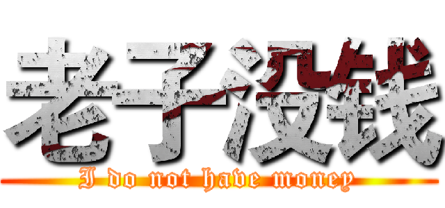 老子没钱 (I do not have money)