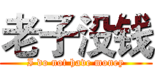 老子没钱 (I do not have money)