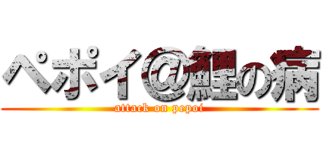 ペポイ＠鯉の病 (attack on pepoi)