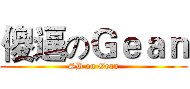 傻逼のＧｅａｎ (SB on Gean)