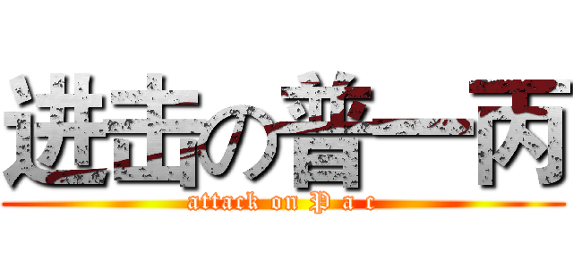 进击の普一丙 (attack on P a c)