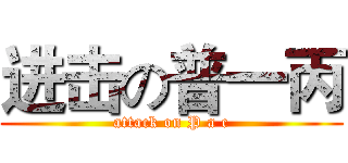 进击の普一丙 (attack on P a c)