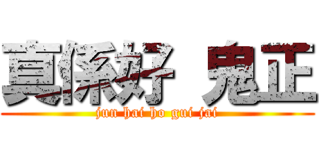真係好 鬼正 (jun hai ho gui jai)