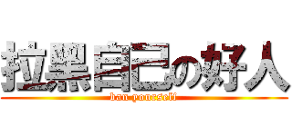 拉黑自己の好人 (ban yourself)