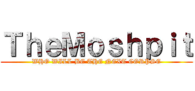 ＴｈｅＭｏｓｈｐｉｔ (WHO WILL BE THE NEXT CORPSE)