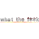 ｗｈａｔ ｔｈｅ ｆ＊＊ｋ (attack on titan)