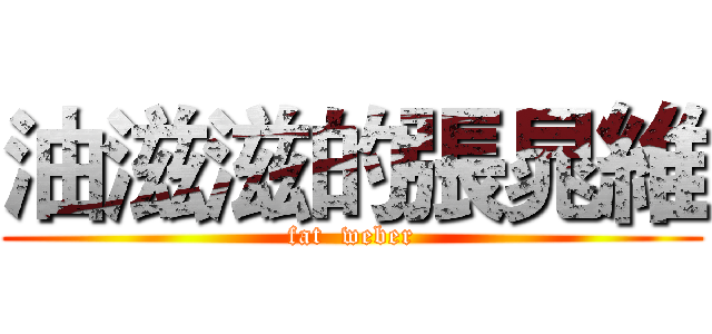 油滋滋的張晁維 (fat  weber)