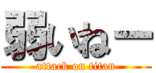 弱いねー (attack on titan)