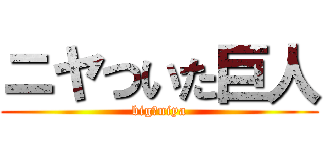 ニヤついた巨人 (big　niya)