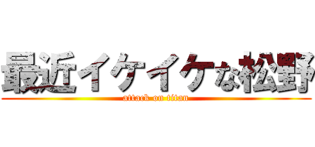 最近イケイケな松野 (attack on titan)