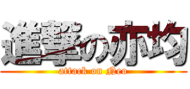 進撃の亦均 (attack on Neo)
