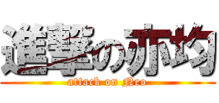 進撃の亦均 (attack on Neo)