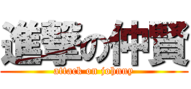 進撃の仲賢 (attack on johnny)