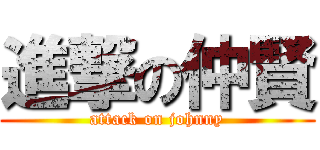 進撃の仲賢 (attack on johnny)