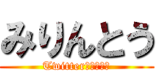 みりんとう (Twitterはじめた。)