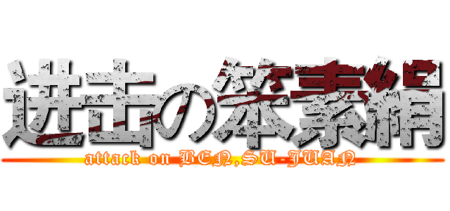 进击の笨素絹 (attack on BEN,SU-JUAN)