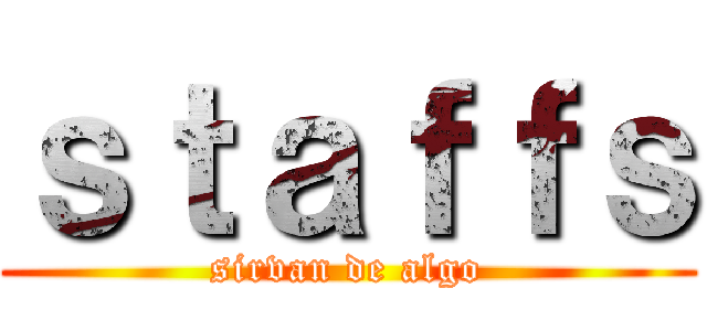 ｓｔａｆｆｓ (sirvan de algo)