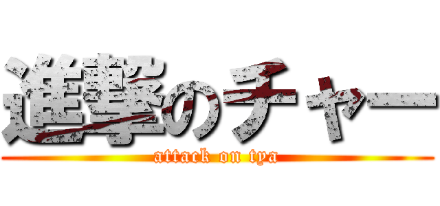 進撃のチャー (attack on tya)