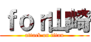 ｆｏｒ山崎 (attack on titan)