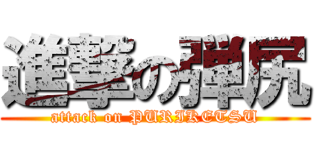 進撃の弾尻 (attack on PURIKETSU)