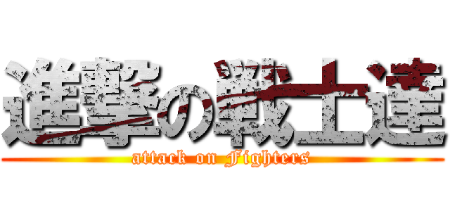 進撃の戦士達 (attack on Fighters)