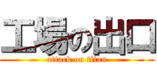工場の出口 (attack on titan)