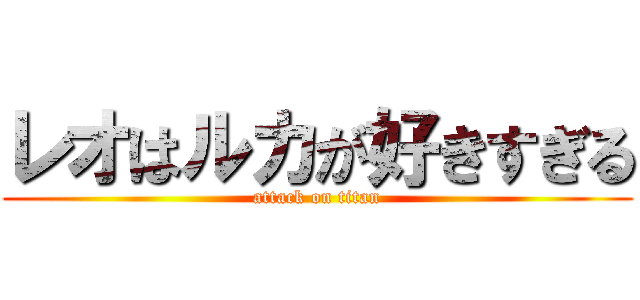 レオはルカが好きすぎる (attack on titan)