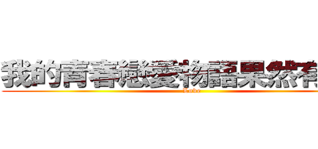 我的青春戀愛物語果然有問題 (Love)