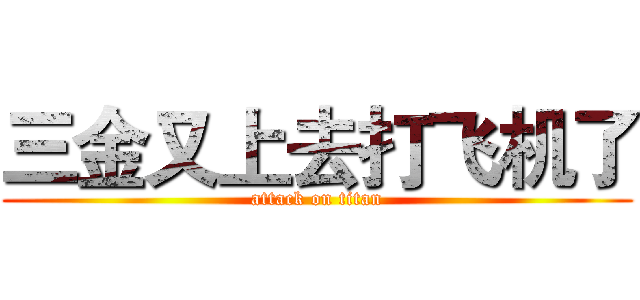 三金又上去打飞机了 (attack on titan)