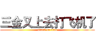 三金又上去打飞机了 (attack on titan)